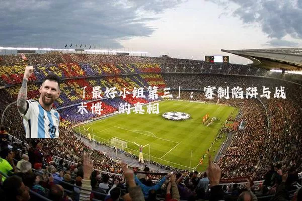 「最好小组第三」:赛制陷阱与战术博弈的真相