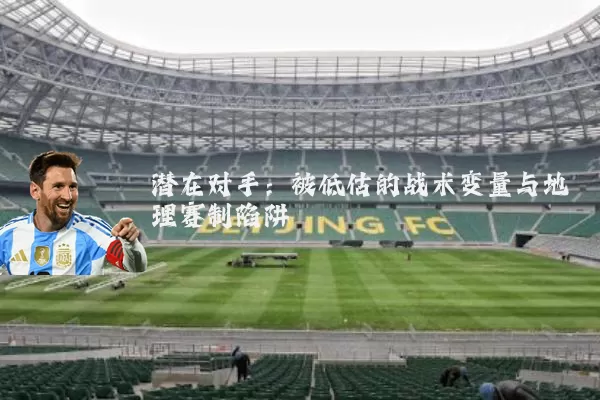 潜在对手：被低估的战术变量与地理赛制陷阱