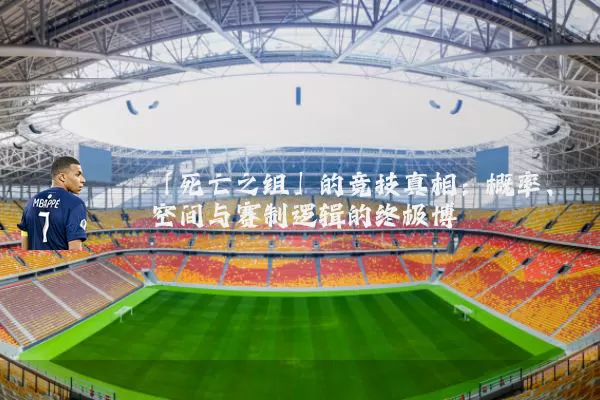 「死亡之组」的竞技真相:概率、空间与赛制逻辑的终极博弈
