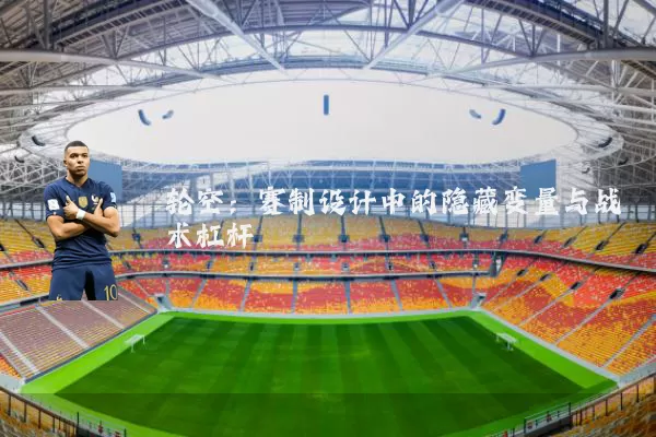 轮空：赛制设计中的隐藏变量与战术杠杆