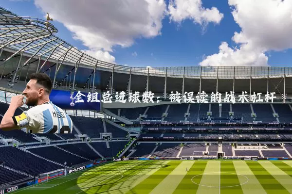 全组总进球数：被误读的战术杠杆
