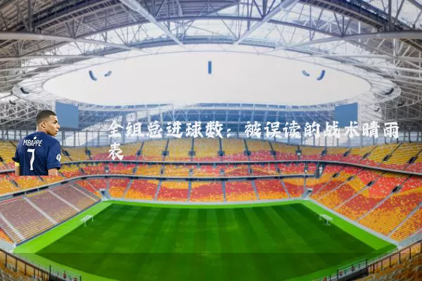 全组总进球数：被误读的战术晴雨表
