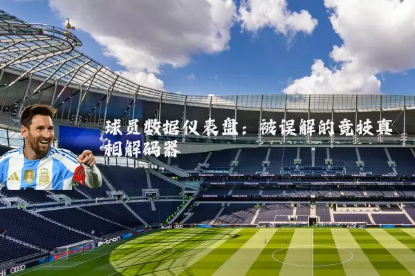 球员数据仪表盘：被误解的竞技真相解码器