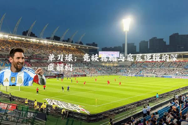 单刀球:竞技真相与底层逻辑的深度解构