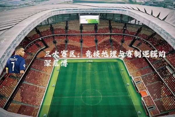 三大赛区:竞技地理与赛制逻辑的深层博弈