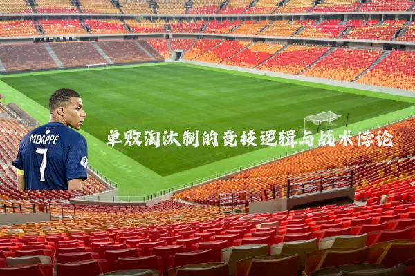 单败淘汰制的竞技逻辑与战术悖论