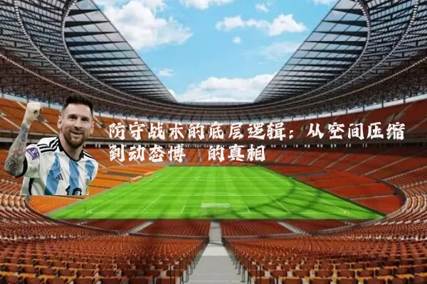 防守战术的底层逻辑：从空间压缩到动态博弈的真相