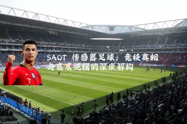 SAOT 传感器足球:竞技真相与底层逻辑的深度解构